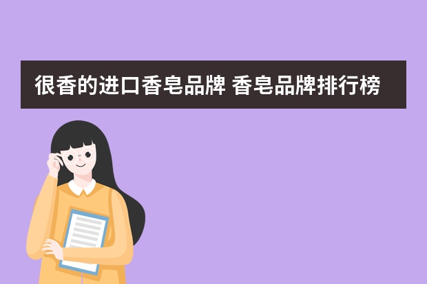 很香的进口香皂品牌 香皂品牌排行榜前十名