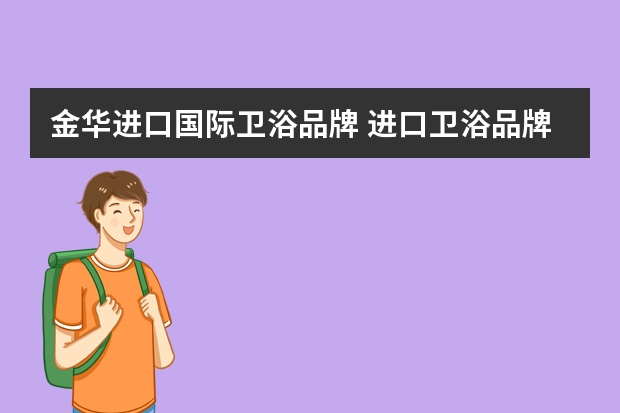 金华进口国际卫浴品牌 进口卫浴品牌有哪些