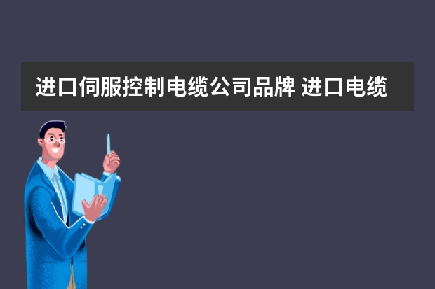 进口伺服控制电缆公司品牌 进口电缆都有哪些品牌?