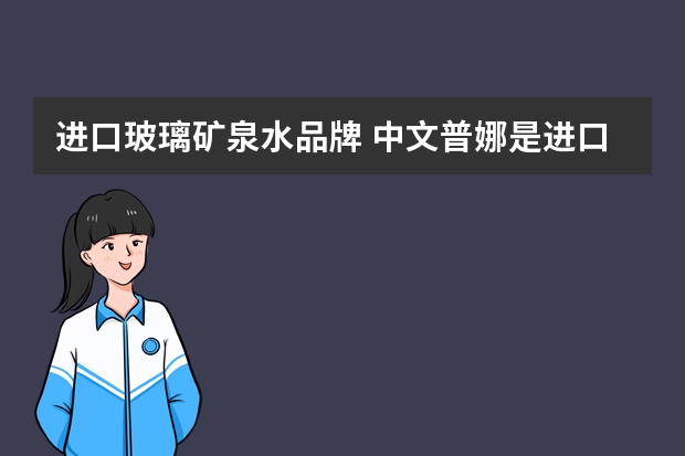 进口玻璃矿泉水品牌 中文普娜是进口的吗