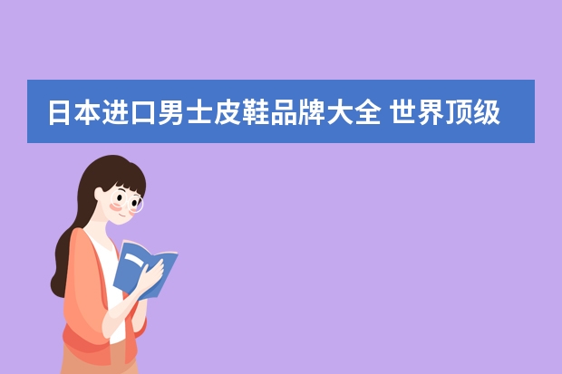 日本进口男士皮鞋品牌大全 世界顶级皮鞋品牌排行榜