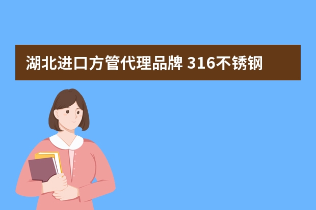 湖北进口方管代理品牌 316不锈钢方管价格及品牌推荐
