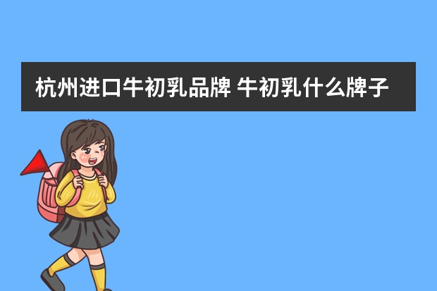 杭州进口牛初乳品牌 牛初乳什么牌子好