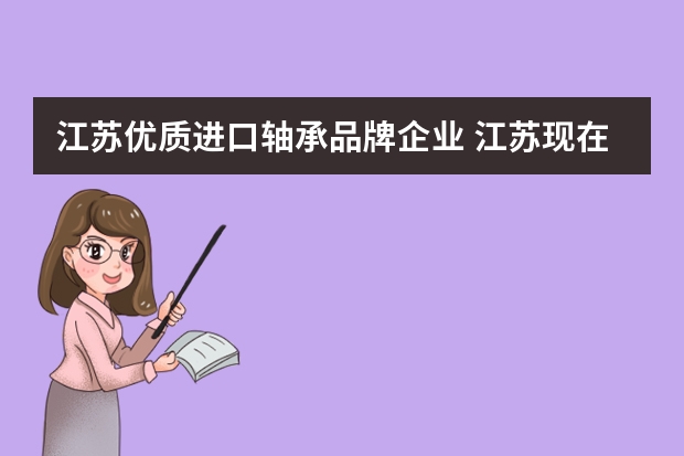 江苏优质进口轴承品牌企业 江苏现在有哪些轴承企业比较有名？