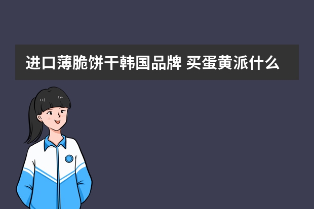 进口薄脆饼干韩国品牌 买蛋黄派什么牌子好