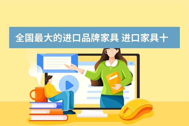 全国最大的进口品牌家具 进口家具十大品牌
