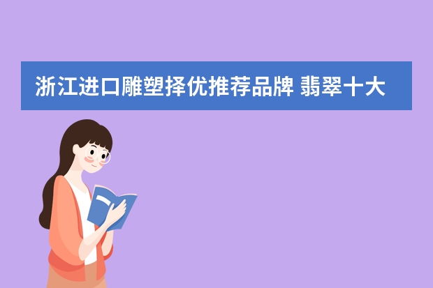 浙江进口雕塑择优推荐品牌 翡翠十大品牌排行榜？
