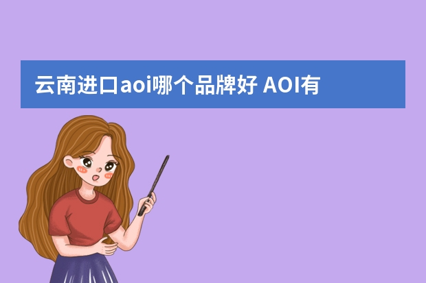 云南进口aoi哪个品牌好 AOI有那些品牌？
