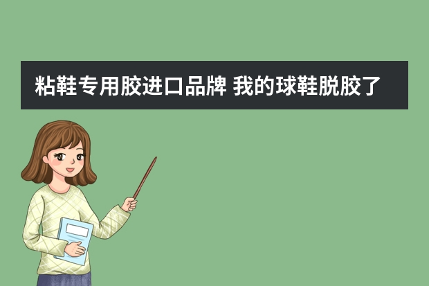 粘鞋专用胶进口品牌 我的球鞋脱胶了，请问市面上有什么比较常见的胶能够用来粘鞋子的阿？