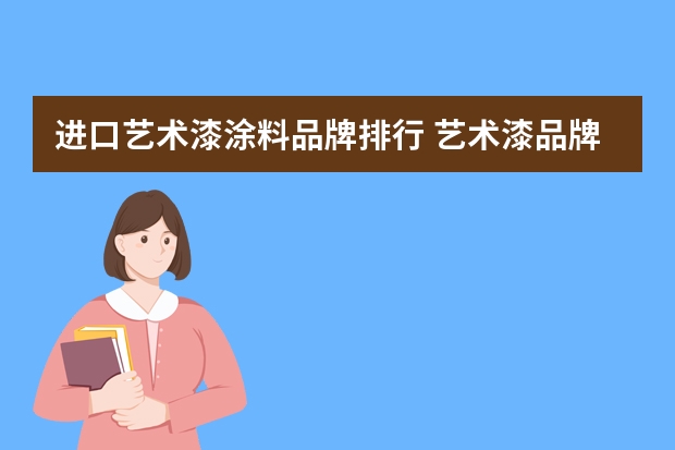 进口艺术漆涂料品牌排行 艺术漆品牌排行榜前十名都是哪些牌子啊？