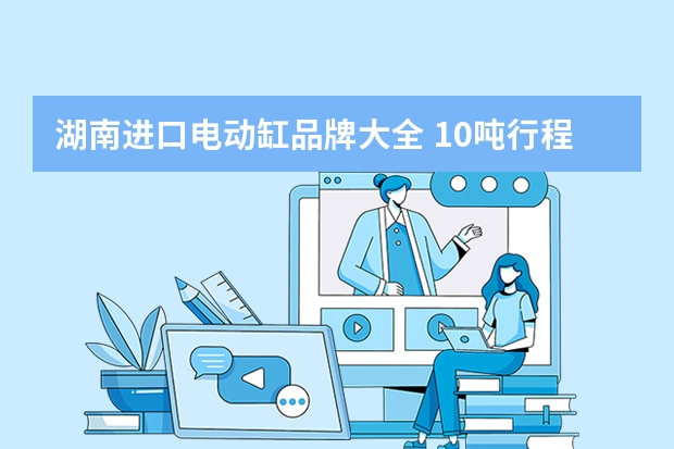 湖南进口电动缸品牌大全 10吨行程1米速度800mm/s这种大负载高速伺服电动缸哪个品牌的比较稳定呀？