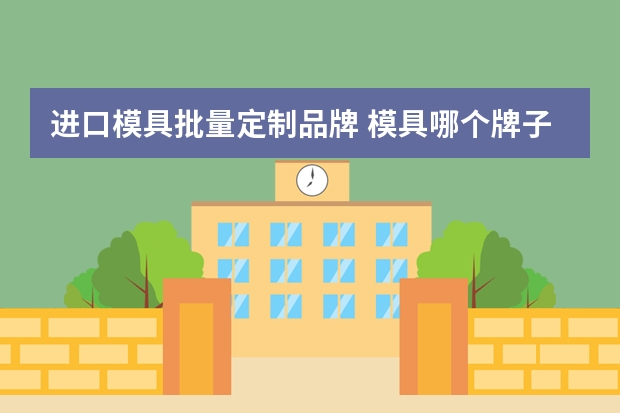 进口模具批量定制品牌 模具哪个牌子好