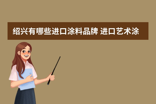 绍兴有哪些进口涂料品牌 进口艺术涂料十大品牌排行榜?