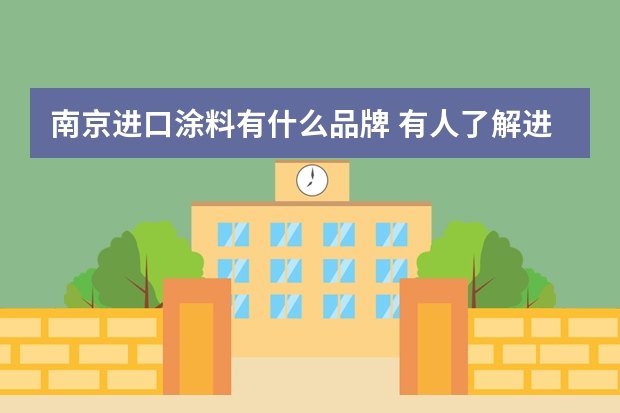 南京进口涂料有什么品牌 有人了解进口涂料品牌吗？哪个好呢？