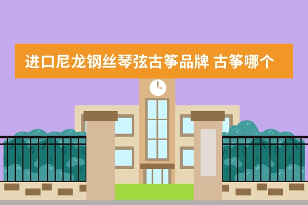 进口尼龙钢丝琴弦古筝品牌 古筝哪个品牌好性价比最高