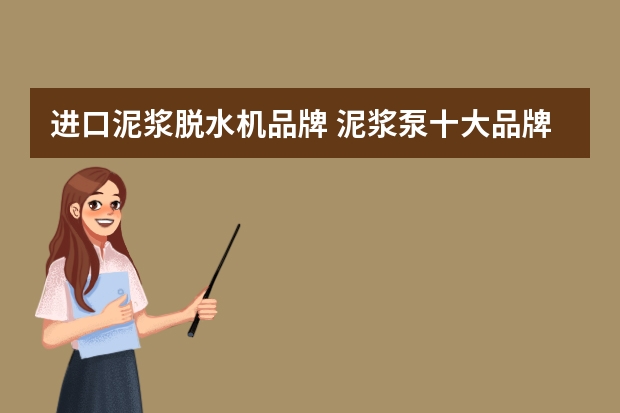 进口泥浆脱水机品牌 泥浆泵十大品牌？