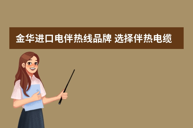 金华进口电伴热线品牌 选择伴热电缆进口品牌，值得信赖