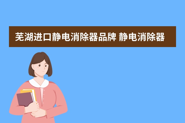 芜湖进口静电消除器品牌 静电消除器危险吗?