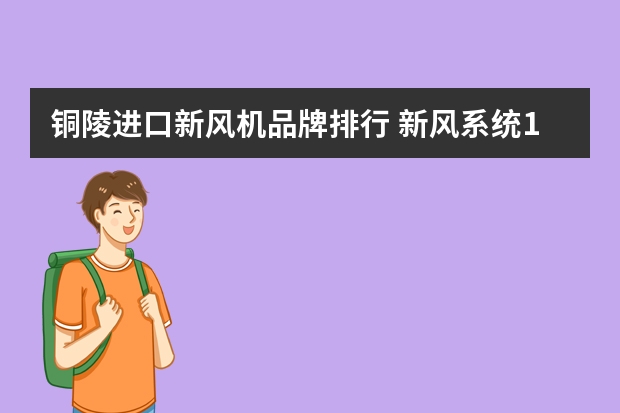 铜陵进口新风机品牌排行 新风系统1大品牌什么牌子的新风系统好