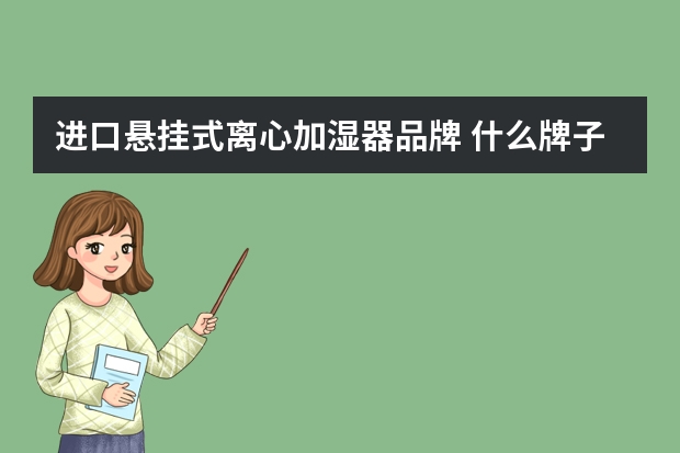 进口悬挂式离心加湿器品牌 什么牌子的加湿器好加湿器最新十大品牌排名