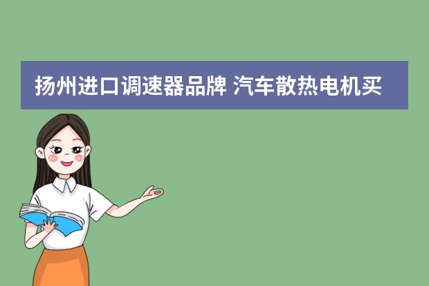 扬州进口调速器品牌 汽车散热电机买什么调速器好