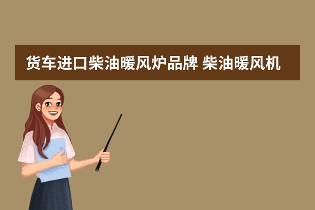货车进口柴油暖风炉品牌 柴油暖风机什么牌子好？