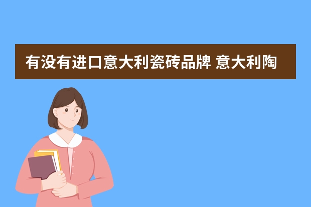 有没有进口意大利瓷砖品牌 意大利陶瓷品牌有哪些？