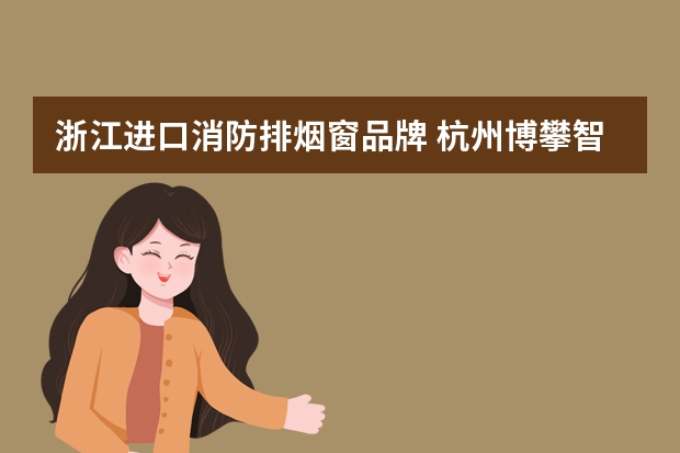 浙江进口消防排烟窗品牌 杭州博攀智能系统有限公司怎么样？