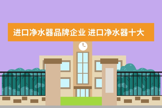 进口净水器品牌企业 进口净水器十大排名