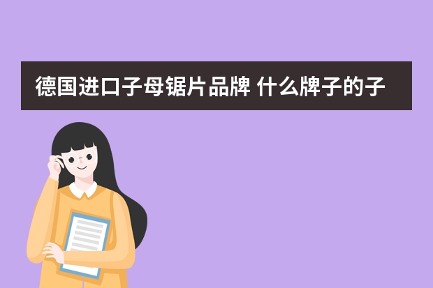 德国进口子母锯片品牌 什么牌子的子母锯最好