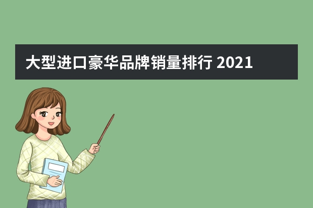 大型进口豪华品牌销量排行 2021年高档汽车销售排行榜(2021豪华汽车销量排行)