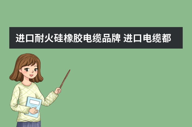 进口耐火硅橡胶电缆品牌 进口电缆都有哪些品牌?