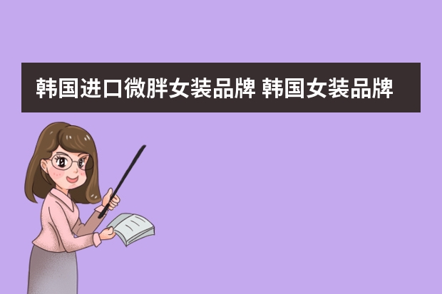 韩国进口微胖女装品牌 韩国女装品牌大全-有哪些?