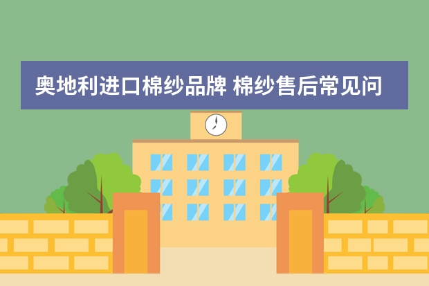奥地利进口棉纱品牌 棉纱售后常见问题