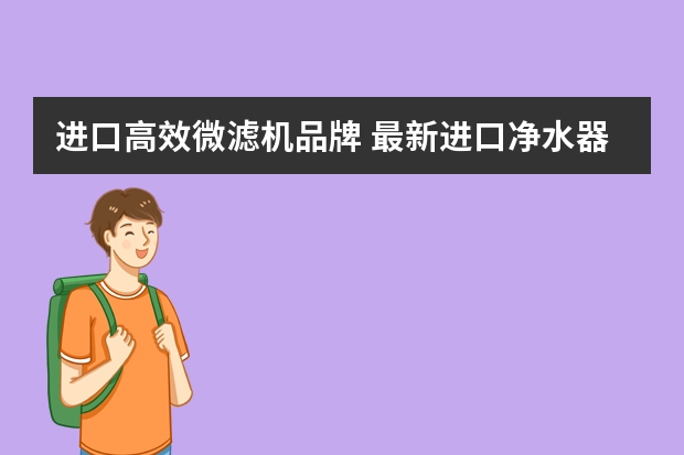 进口高效微滤机品牌 最新进口净水器十大品牌排名？