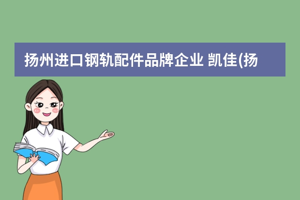 扬州进口钢轨配件品牌企业 凯佳(扬州)机械设备制造有限公司怎么样？