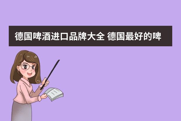 德国啤酒进口品牌大全 德国最好的啤酒品牌