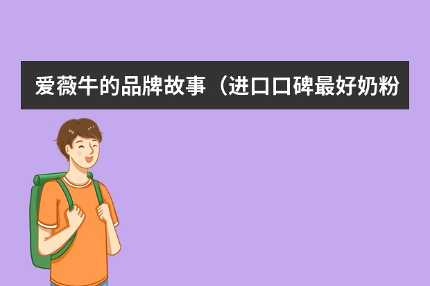 爱薇牛的品牌故事（进口口碑最好奶粉排行榜10强？）