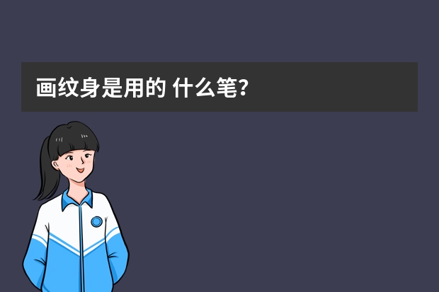 画纹身是用的 什么笔？