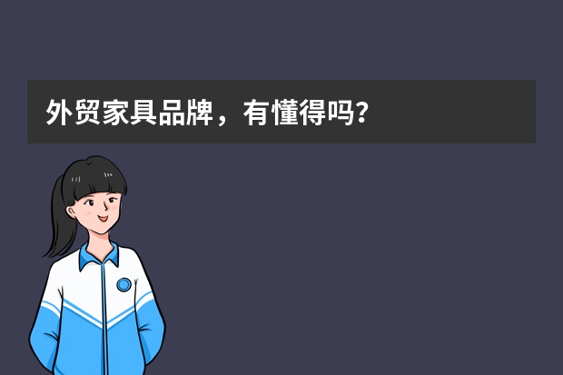 外贸家具品牌，有懂得吗？