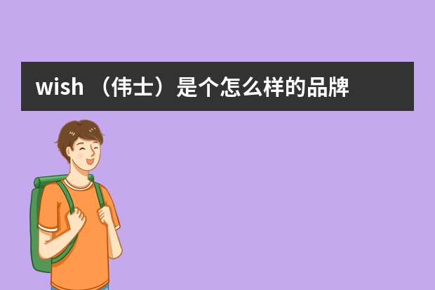 wish （伟士）是个怎么样的品牌？？