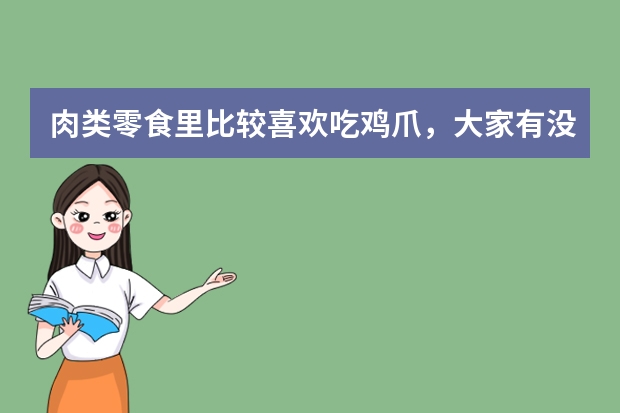 肉类零食里比较喜欢吃鸡爪，大家有没有好吃的品牌可推荐？（鸡爪加盟店10大品牌）