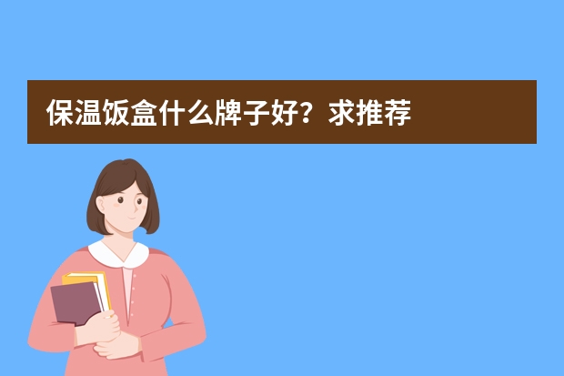 保温饭盒什么牌子好？求推荐