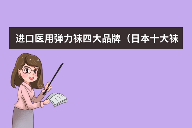 进口医用弹力袜四大品牌（日本十大袜子品牌）