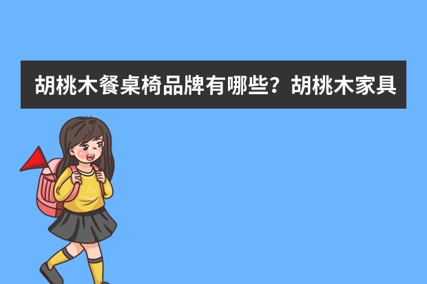 胡桃木餐桌椅品牌有哪些？胡桃木家具好不好呢？
