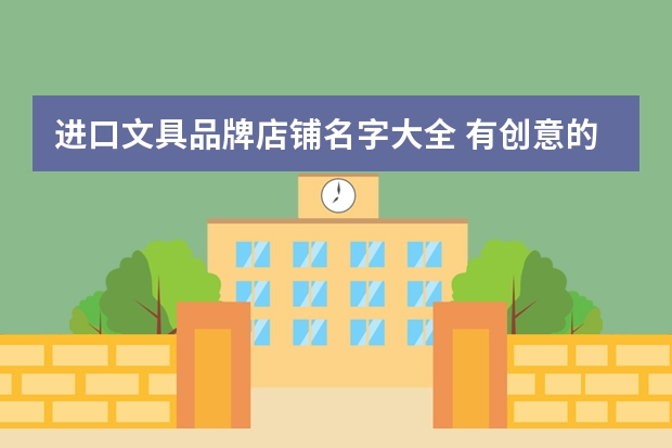 进口文具品牌店铺名字大全 有创意的文具店名字 有创意的文具店名字介绍