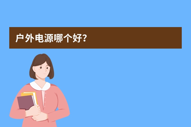 户外电源哪个好？