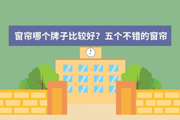 窗帘哪个牌子比较好？五个不错的窗帘品牌介绍