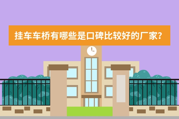 挂车车桥有哪些是口碑比较好的厂家？