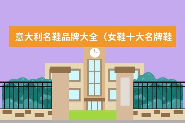 意大利名鞋品牌大全（女鞋十大名牌鞋子排名榜）